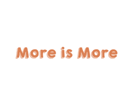 MORE IS MORE